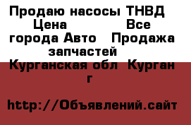 Продаю насосы ТНВД › Цена ­ 17 000 - Все города Авто » Продажа запчастей   . Курганская обл.,Курган г.